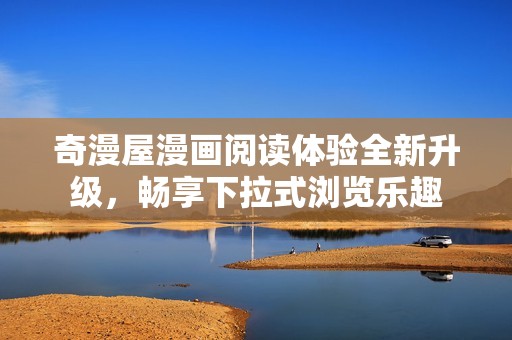 奇漫屋漫画阅读体验全新升级，畅享下拉式浏览乐趣