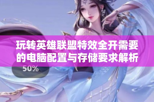 玩转英雄联盟特效全开需要的电脑配置与存储要求解析