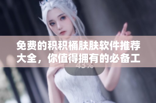 免费的积积桶肤肤软件推荐大全，你值得拥有的必备工具集