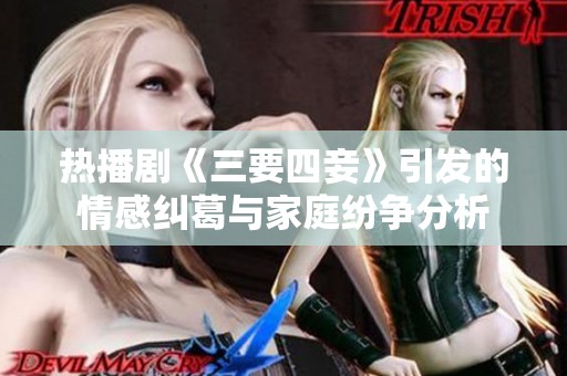 热播剧《三要四妾》引发的情感纠葛与家庭纷争分析