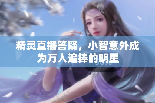 精灵直播答疑，小智意外成为万人追捧的明星