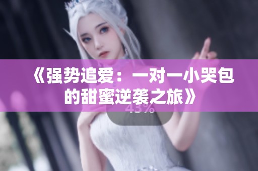 《强势追爱：一对一小哭包的甜蜜逆袭之旅》