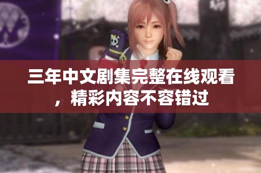 三年中文剧集完整在线观看，精彩内容不容错过
