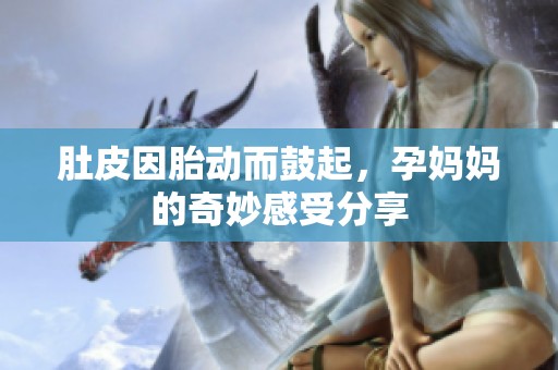肚皮因胎动而鼓起，孕妈妈的奇妙感受分享