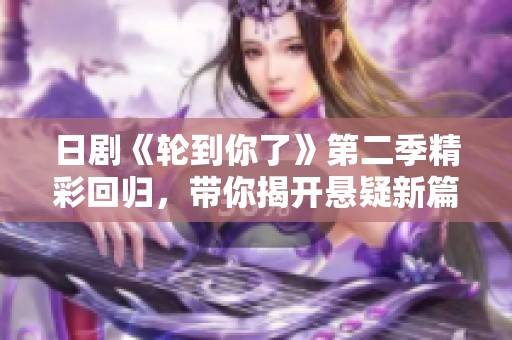 日剧《轮到你了》第二季精彩回归，带你揭开悬疑新篇章
