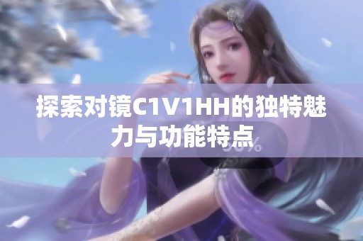 探索对镜C1V1HH的独特魅力与功能特点