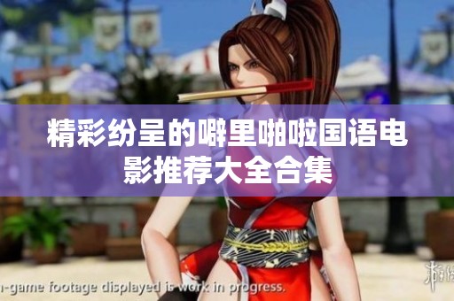 精彩纷呈的噼里啪啦国语电影推荐大全合集