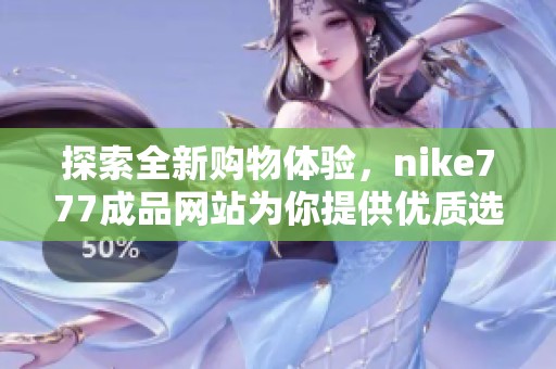 探索全新购物体验，nike777成品网站为你提供优质选择