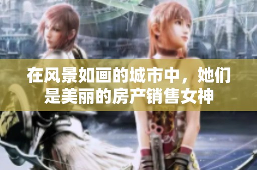 在风景如画的城市中，她们是美丽的房产销售女神