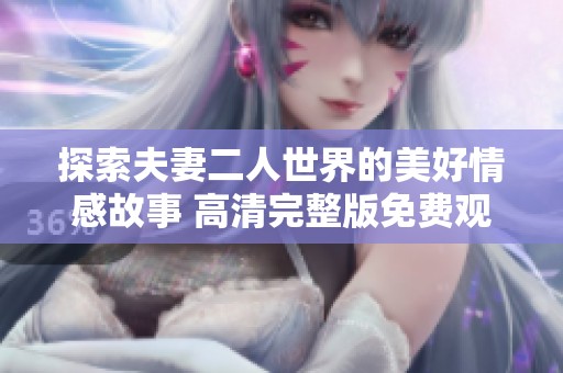 探索夫妻二人世界的美好情感故事 高清完整版免费观看