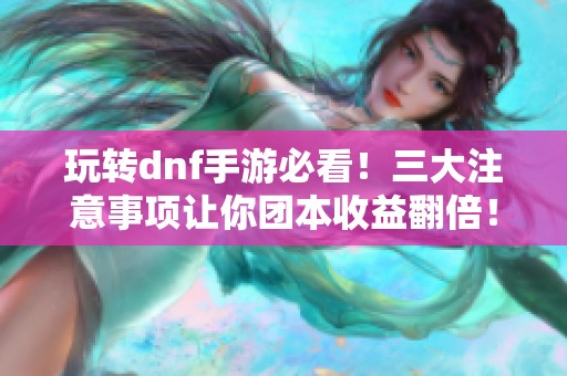 玩转dnf手游必看！三大注意事项让你团本收益翻倍！
