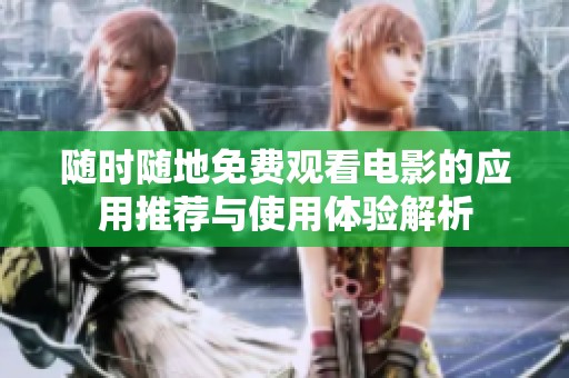 随时随地免费观看电影的应用推荐与使用体验解析