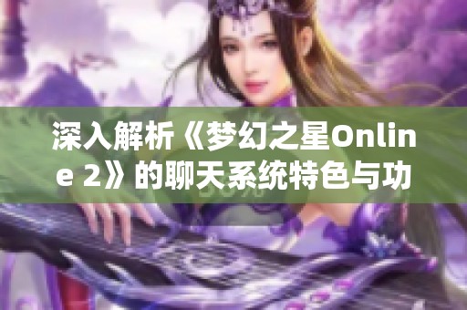 深入解析《梦幻之星Online 2》的聊天系统特色与功能