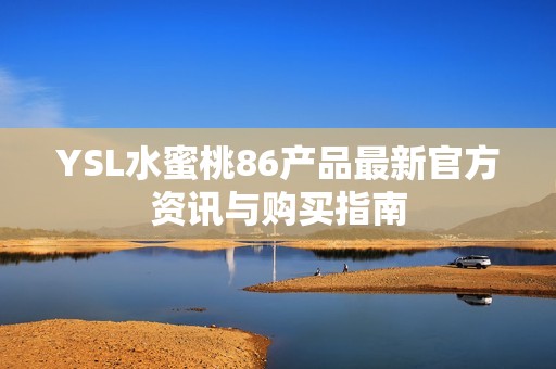 YSL水蜜桃86产品最新官方资讯与购买指南