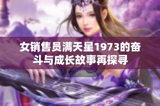 女销售员满天星1973的奋斗与成长故事再探寻