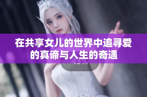 在共享女儿的世界中追寻爱的真谛与人生的奇遇