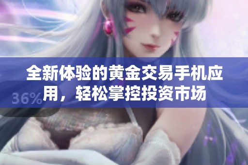 全新体验的黄金交易手机应用，轻松掌控投资市场