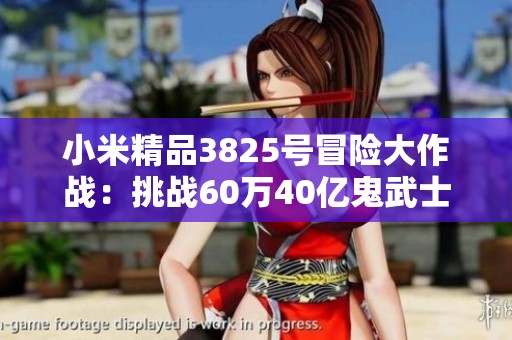 小米精品3825号冒险大作战：挑战60万40亿鬼武士炮的激情之旅