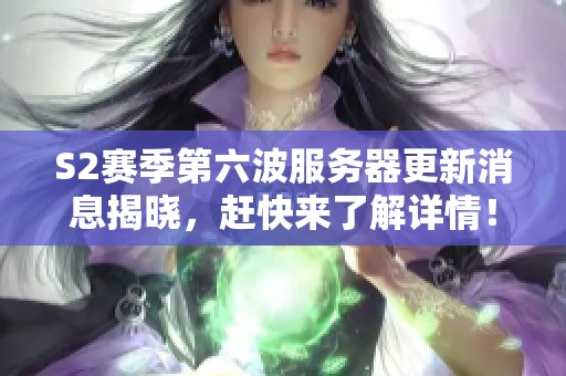 S2赛季第六波服务器更新消息揭晓，赶快来了解详情！