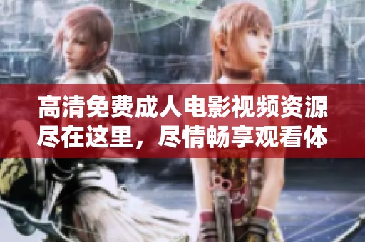 高清免费成人电影视频资源尽在这里，尽情畅享观看体验