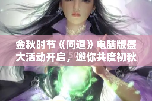 金秋时节《问道》电脑版盛大活动开启，邀你共度初秋盛宴