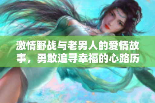 激情野战与老男人的爱情故事，勇敢追寻幸福的心路历程