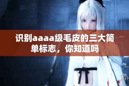 识别aaaa级毛皮的三大简单标志，你知道吗