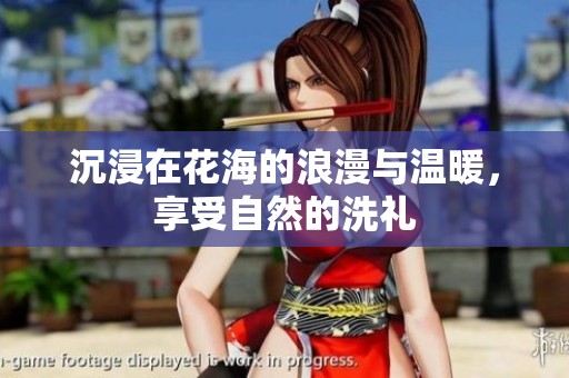 沉浸在花海的浪漫与温暖，享受自然的洗礼