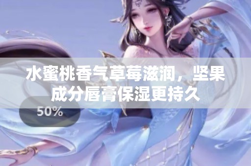水蜜桃香气草莓滋润，坚果成分唇膏保湿更持久