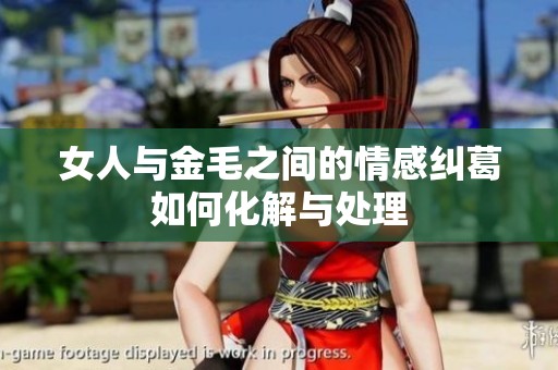 女人与金毛之间的情感纠葛如何化解与处理