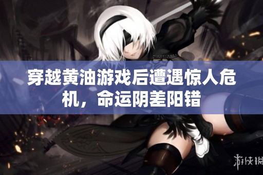 穿越黄油游戏后遭遇惊人危机，命运阴差阳错