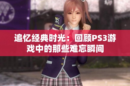 追忆经典时光：回顾PS3游戏中的那些难忘瞬间