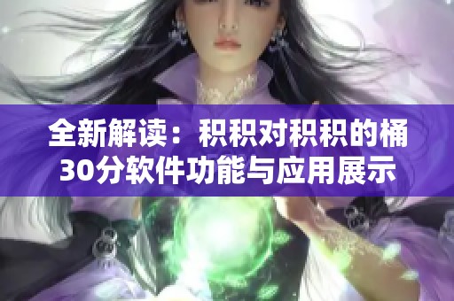 全新解读：积积对积积的桶30分软件功能与应用展示