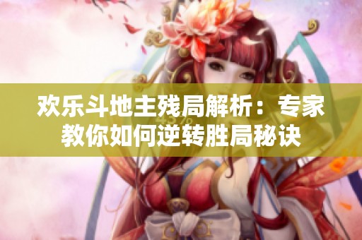 欢乐斗地主残局解析：专家教你如何逆转胜局秘诀