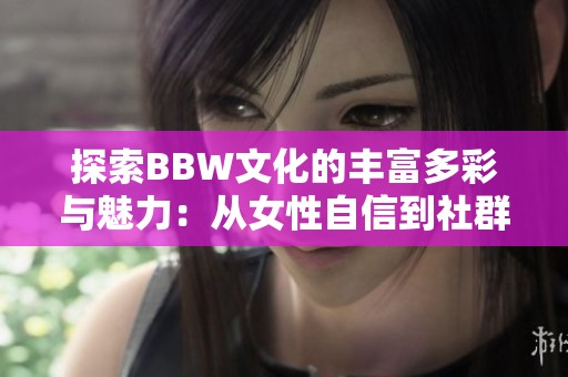 探索BBW文化的丰富多彩与魅力：从女性自信到社群互动