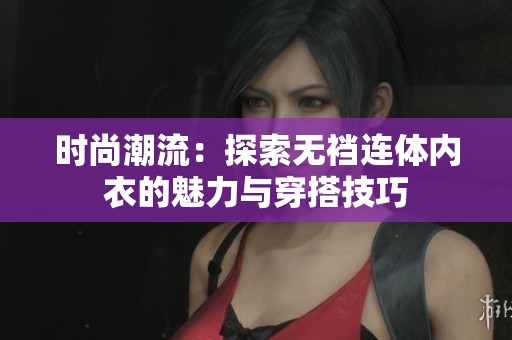 时尚潮流：探索无裆连体内衣的魅力与穿搭技巧