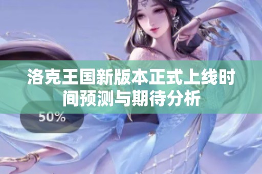 洛克王国新版本正式上线时间预测与期待分析