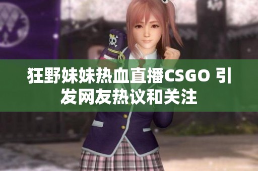 狂野妹妹热血直播CSGO 引发网友热议和关注