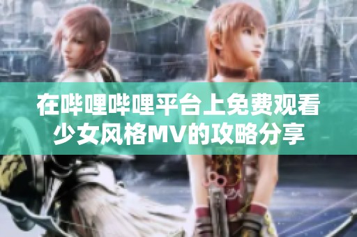在哔哩哔哩平台上免费观看少女风格MV的攻略分享