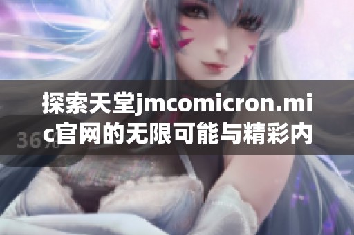 探索天堂jmcomicron.mic官网的无限可能与精彩内容