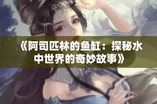 《阿司匹林的鱼缸：探秘水中世界的奇妙故事》