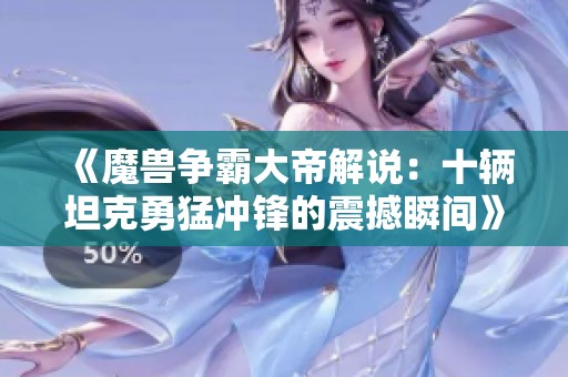 《魔兽争霸大帝解说：十辆坦克勇猛冲锋的震撼瞬间》