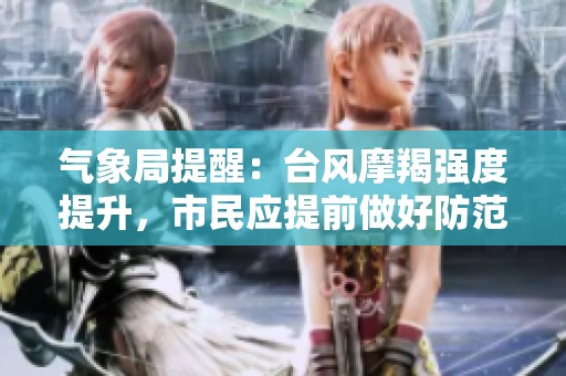 气象局提醒：台风摩羯强度提升，市民应提前做好防范准备