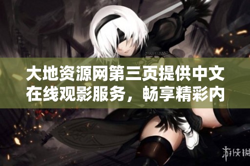 大地资源网第三页提供中文在线观影服务，畅享精彩内容