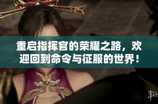 重启指挥官的荣耀之路，欢迎回到命令与征服的世界！