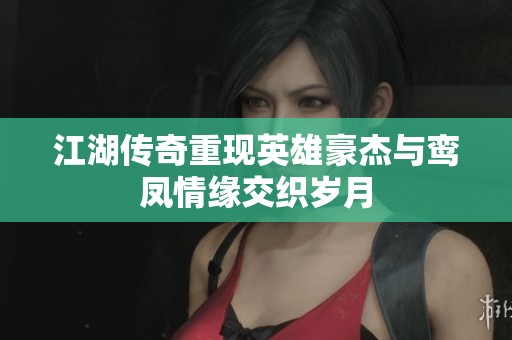 江湖传奇重现英雄豪杰与鸾凤情缘交织岁月