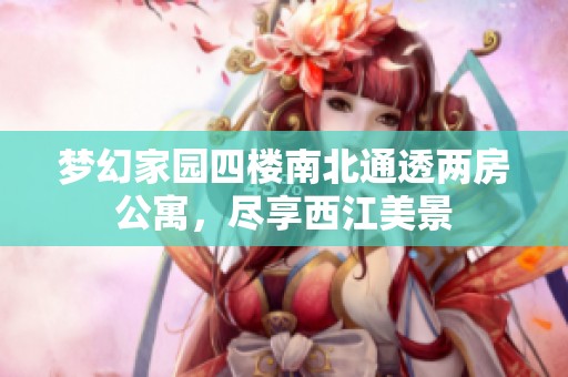 梦幻家园四楼南北通透两房公寓，尽享西江美景