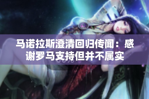 马诺拉斯澄清回归传闻：感谢罗马支持但并不属实