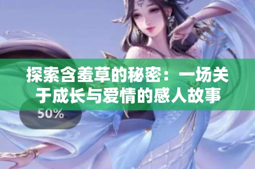 探索含羞草的秘密：一场关于成长与爱情的感人故事