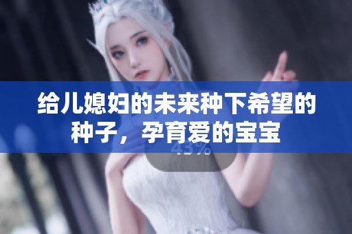 给儿媳妇的未来种下希望的种子，孕育爱的宝宝